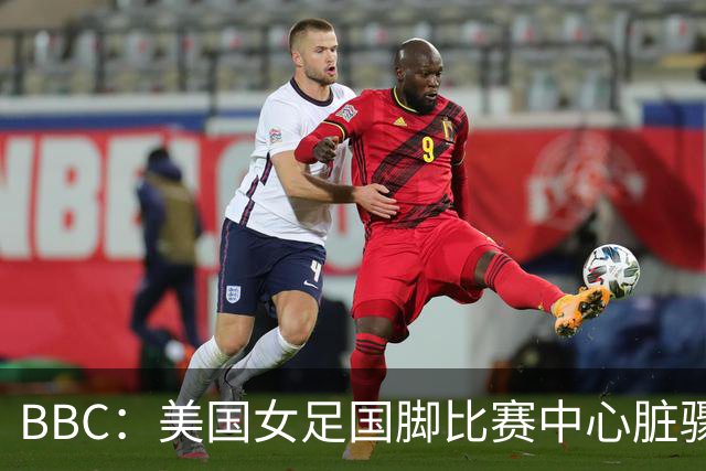 BBC：美国女足国脚比赛中心脏骤停，一年后起诉医院和两名医生